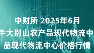 中财所 2025年6月8日河南金牛大别山农产品现代物流中心价格行情