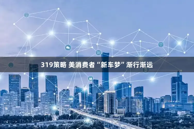 319策略 美消费者“新车梦”渐行渐远