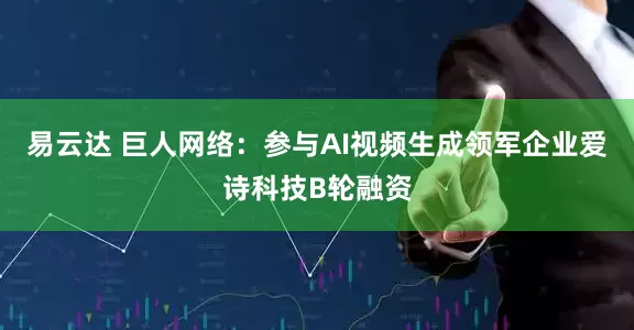 易云达 巨人网络：参与AI视频生成领军企业爱诗科技B轮融资