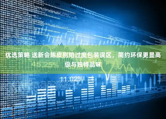 优选策略 送新会陈皮别陷过度包装误区，简约环保更显高级与独特品味