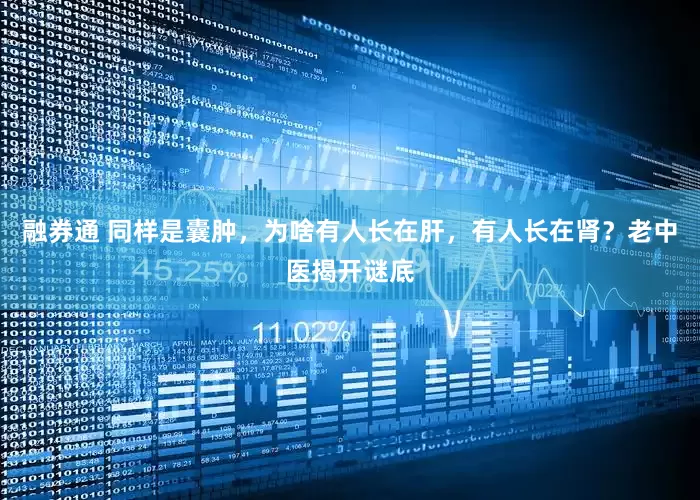 融券通 同样是囊肿，为啥有人长在肝，有人长在肾？老中医揭开谜底